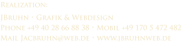 Realization: JBruhn  Grafik & Webdesign Phone +49 40 28 66 88 38  Mobil +49 170 5 472 482 Mail Jacbruhn@web.de  www.jbruhnweb.de