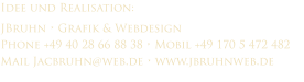 Idee und Realisation: JBruhn  Grafik & Webdesign Phone +49 40 28 66 88 38  Mobil +49 170 5 472 482 Mail Jacbruhn@web.de  www.jbruhnweb.de